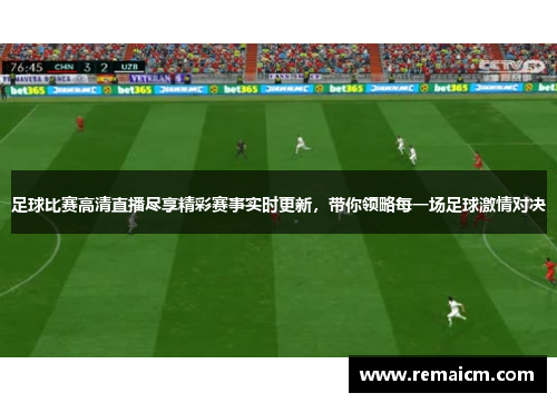 足球比赛高清直播尽享精彩赛事实时更新，带你领略每一场足球激情对决